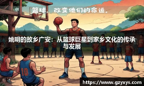 姚明的故乡广安：从篮球巨星到家乡文化的传承与发展