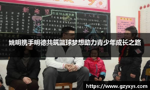 姚明携手明德共筑篮球梦想助力青少年成长之路