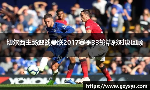 切尔西主场迎战曼联2017赛季33轮精彩对决回顾